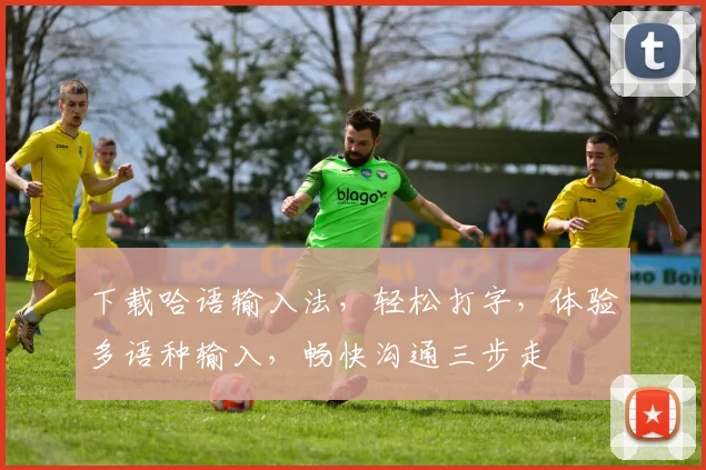 下载哈语输入法，轻松打字，体验多语种输入，畅快沟通三步走