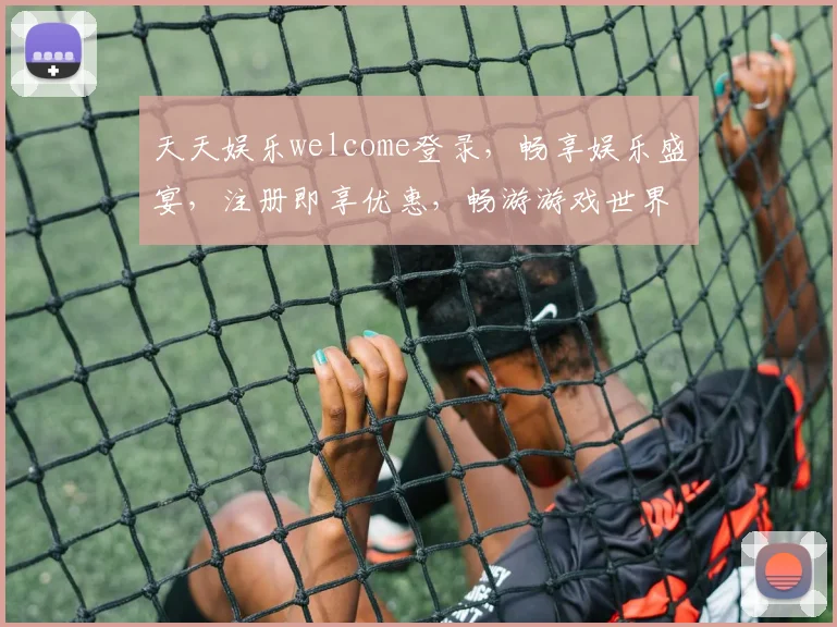 天天娱乐welcome登录，畅享娱乐盛宴，注册即享优惠，畅游游戏世界，尽在天天娱乐