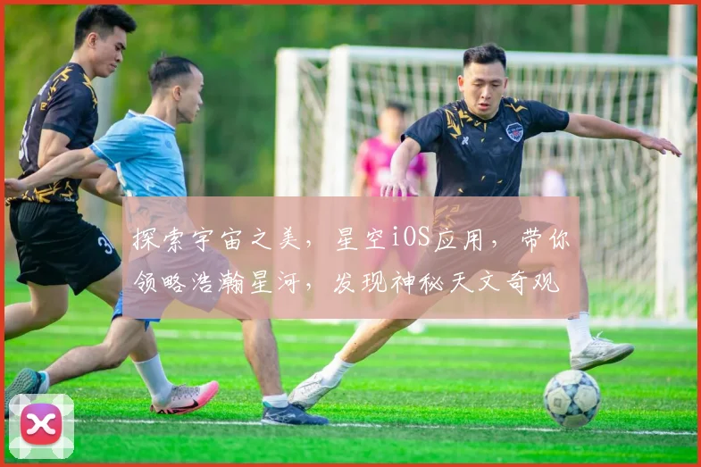 探索宇宙之美，星空iOS应用，带你领略浩瀚星河，发现神秘天文奇观，尽享天文乐趣，三步轻松入门