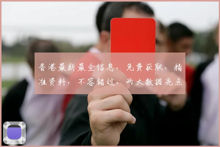 香港最新最全信息，免费获取，精准资料，不容错过，两大数据亮点，一网打尽